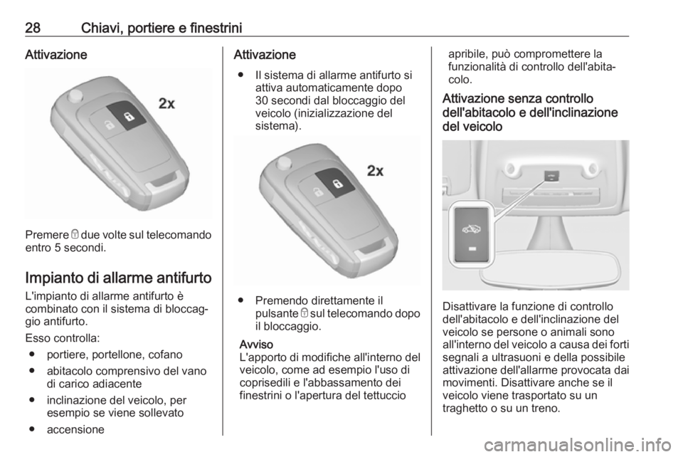 OPEL ZAFIRA C 2017.25  Manuale di uso e manutenzione (in Italian) 28Chiavi, portiere e finestriniAttivazione
Premere e due volte sul telecomando
entro 5 secondi.
Impianto di allarme antifurto L'impianto di allarme antifurto è
combinato con il sistema di bloccag