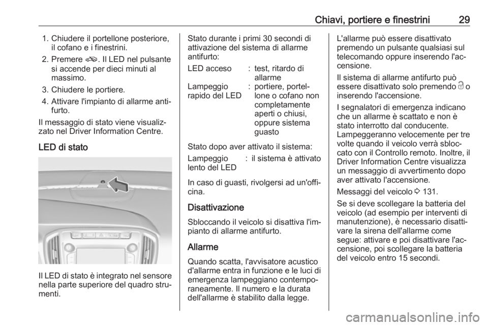 OPEL ZAFIRA C 2017.25  Manuale di uso e manutenzione (in Italian) Chiavi, portiere e finestrini291. Chiudere il portellone posteriore,il cofano e i finestrini.
2. Premere  o. Il LED nel pulsante
si accende per dieci minuti al
massimo.
3. Chiudere le portiere.
4. Att