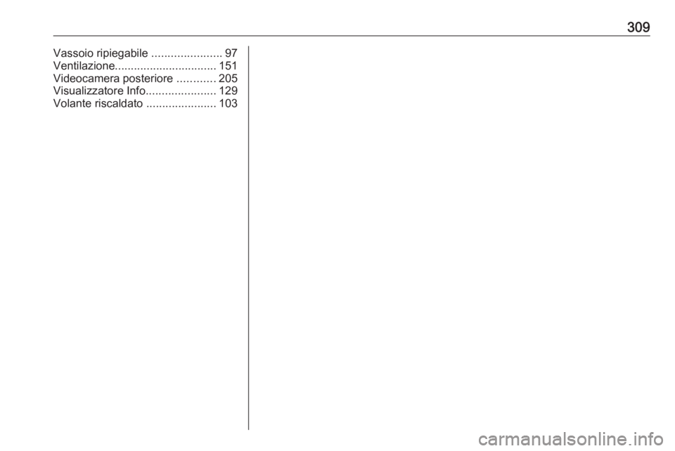 OPEL ZAFIRA C 2017.25  Manuale di uso e manutenzione (in Italian) 309Vassoio ripiegabile ......................97
Ventilazione ................................ 151
Videocamera posteriore  ............205
Visualizzatore Info ......................129
Volante riscalda