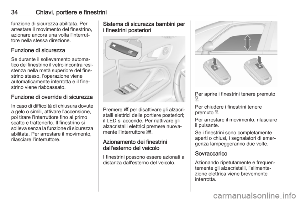 OPEL ZAFIRA C 2017.25  Manuale di uso e manutenzione (in Italian) 34Chiavi, portiere e finestrinifunzione di sicurezza abilitata. Perarrestare il movimento del finestrino,azionare ancora una volta l'interrut‐
tore nella stessa direzione.
Funzione di sicurezza
