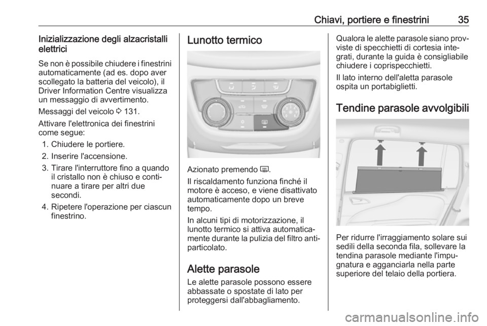 OPEL ZAFIRA C 2017.25  Manuale di uso e manutenzione (in Italian) Chiavi, portiere e finestrini35Inizializzazione degli alzacristalli
elettrici
Se non è possibile chiudere i finestrini automaticamente (ad es. dopo aver
scollegato la batteria del veicolo), il
Driver