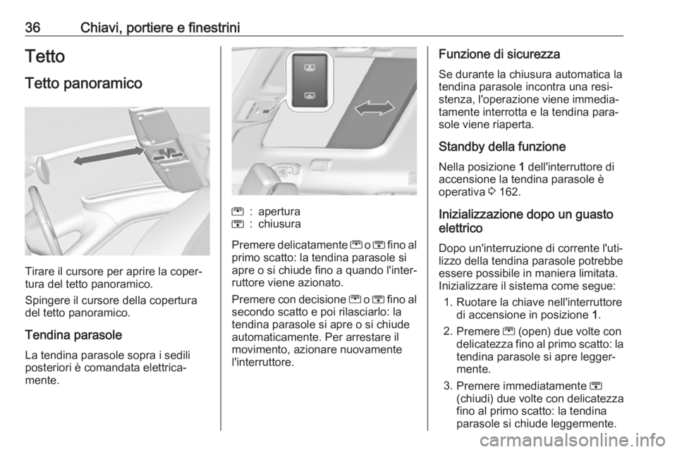 OPEL ZAFIRA C 2017.25  Manuale di uso e manutenzione (in Italian) 36Chiavi, portiere e finestriniTetto
Tetto panoramico
Tirare il cursore per aprire la coper‐
tura del tetto panoramico.
Spingere il cursore della copertura
del tetto panoramico.
Tendina parasole
La 