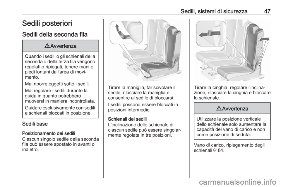 OPEL ZAFIRA C 2017.25  Manuale di uso e manutenzione (in Italian) Sedili, sistemi di sicurezza47Sedili posteriori
Sedili della seconda fila9 Avvertenza
Quando i sedili o gli schienali della
seconda o della terza fila vengono regolati o ripiegati, tenere mani e
piedi