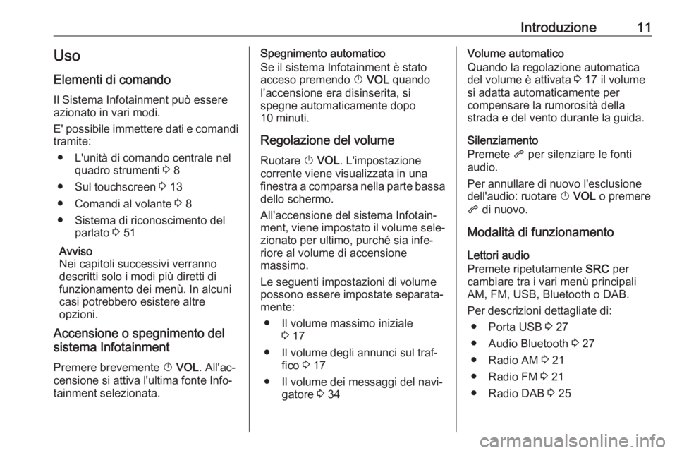 OPEL ZAFIRA C 2017.5 Manuale del sistema Infotainment (in Italian) Introduzione11Uso
Elementi di comando Il Sistema Infotainment può essere
azionato in vari modi.
E' possibile immettere dati e comandi tramite:
● L'unità di comando centrale nel quadro stru OPEL ZAFIRA C 2017.5 Manuale del sistema Infotainment (in Italian) Introduzione11Uso
Elementi di comando Il Sistema Infotainment può essere
azionato in vari modi.
E' possibile immettere dati e comandi tramite:
● L'unità di comando centrale nel quadro stru