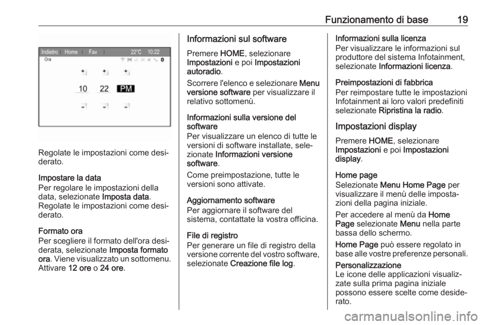 OPEL ZAFIRA C 2017.5 Manuale del sistema Infotainment (in Italian) Funzionamento di base19
Regolate le impostazioni come desi‐
derato.
Impostare la data
Per regolare le impostazioni della
data, selezionate Imposta data.
Regolate le impostazioni come desi‐
derato OPEL ZAFIRA C 2017.5 Manuale del sistema Infotainment (in Italian) Funzionamento di base19
Regolate le impostazioni come desi‐
derato.
Impostare la data
Per regolare le impostazioni della
data, selezionate Imposta data.
Regolate le impostazioni come desi‐
derato