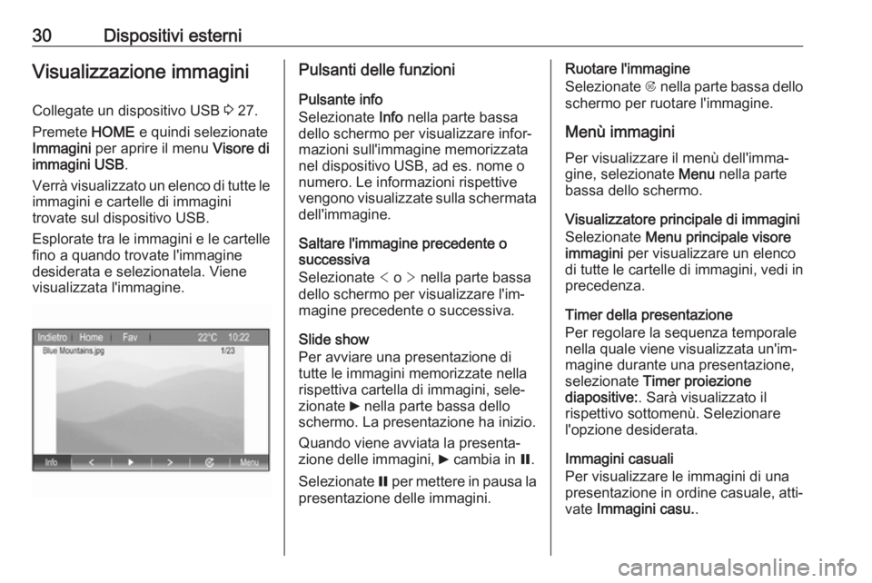 OPEL ZAFIRA C 2017.5 Manuale del sistema Infotainment (in Italian) 30Dispositivi esterniVisualizzazione immagini
Collegate un dispositivo USB 3 27.
Premete HOME e quindi selezionate
Immagini per aprire il menu Visore di
immagini USB .
Verrà visualizzato un elenc OPEL ZAFIRA C 2017.5 Manuale del sistema Infotainment (in Italian) 30Dispositivi esterniVisualizzazione immagini
Collegate un dispositivo USB 3 27.
Premete HOME e quindi selezionate
Immagini per aprire il menu Visore di
immagini USB .
Verrà visualizzato un elenc
