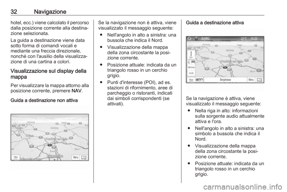 OPEL ZAFIRA C 2017.5 Manuale del sistema Infotainment (in Italian) 32Navigazionehotel, ecc.) viene calcolato il percorsodalla posizione corrente alla destina‐
zione selezionata.
La guida a destinazione viene data
sotto forma di comandi vocali e
mediante una freccia OPEL ZAFIRA C 2017.5 Manuale del sistema Infotainment (in Italian) 32Navigazionehotel, ecc.) viene calcolato il percorsodalla posizione corrente alla destina‐
zione selezionata.
La guida a destinazione viene data
sotto forma di comandi vocali e
mediante una freccia