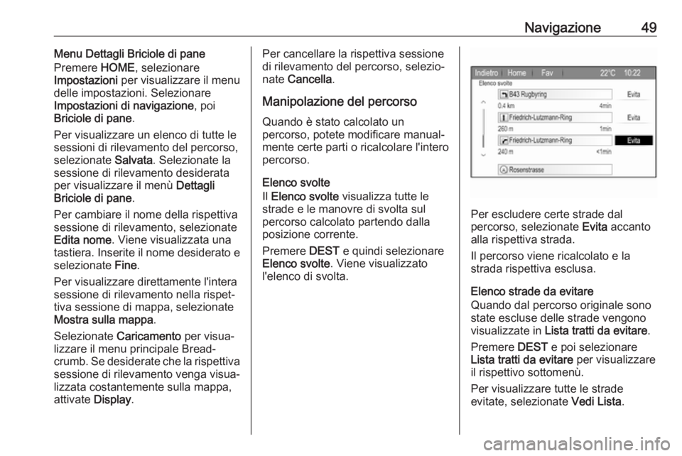 OPEL ZAFIRA C 2017.5 Manuale del sistema Infotainment (in Italian) Navigazione49Menu Dettagli Briciole di pane
Premere HOME, selezionare
Impostazioni per visualizzare il menu
delle impostazioni. Selezionare
Impostazioni di navigazione , poi
Briciole di pane .
Per v OPEL ZAFIRA C 2017.5 Manuale del sistema Infotainment (in Italian) Navigazione49Menu Dettagli Briciole di pane
Premere HOME, selezionare
Impostazioni per visualizzare il menu
delle impostazioni. Selezionare
Impostazioni di navigazione , poi
Briciole di pane .
Per v