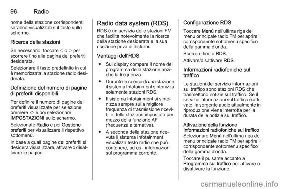 OPEL ZAFIRA C 2017.5  Manuale del sistema Infotainment (in Italian) 96Radionome della stazione corrispondenti
saranno visualizzati sul tasto sullo
schermo.
Ricerca delle stazioni
Se necessario, toccare  < o  > per
scorrere fino alla pagina dei preferiti
desiderata.
Se