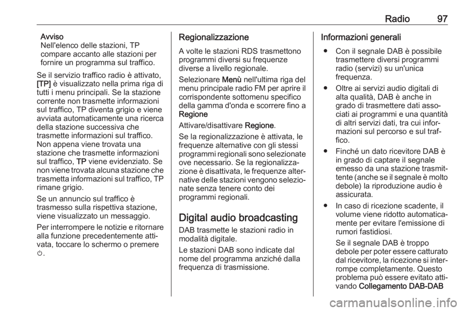 OPEL ZAFIRA C 2017.5  Manuale del sistema Infotainment (in Italian) Radio97Avviso
Nell'elenco delle stazioni, TP
compare accanto alle stazioni per
fornire un programma sul traffico.
Se il servizio traffico radio è attivato,
[TP]  è visualizzato nella prima riga 