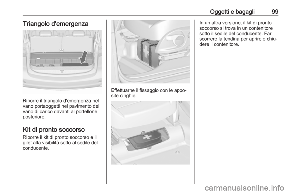 OPEL ZAFIRA C 2017.5 Manuale di uso e manutenzione (in Italian) Oggetti e bagagli99Triangolo d'emergenza
Riporre il triangolo d'emergenza nel
vano portaoggetti nel pavimento del vano di carico davanti al portellone
posteriore.
Kit di pronto soccorso
Riporr OPEL ZAFIRA C 2017.5 Manuale di uso e manutenzione (in Italian) Oggetti e bagagli99Triangolo d'emergenza
Riporre il triangolo d'emergenza nel
vano portaoggetti nel pavimento del vano di carico davanti al portellone
posteriore.
Kit di pronto soccorso
Riporr