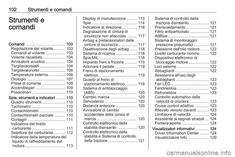 OPEL ZAFIRA C 2017.5 Manuale di uso e manutenzione (in Italian) 102Strumenti e comandiStrumenti e
comandiComandi .................................... 103
Regolazione del volante ..........103
Comandi al volante ..................103
Volante riscaldato ............ OPEL ZAFIRA C 2017.5 Manuale di uso e manutenzione (in Italian) 102Strumenti e comandiStrumenti e
comandiComandi .................................... 103
Regolazione del volante ..........103
Comandi al volante ..................103
Volante riscaldato ............