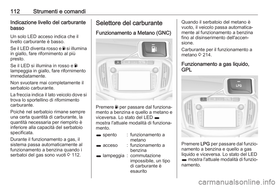 OPEL ZAFIRA C 2017.5 Manuale di uso e manutenzione (in Italian) 112Strumenti e comandiIndicazione livello del carburante
basso
Un solo LED acceso indica che il
livello carburante è basso.
Se il LED diventa rosso e Y si illumina
in giallo, fare rifornimento al pi OPEL ZAFIRA C 2017.5 Manuale di uso e manutenzione (in Italian) 112Strumenti e comandiIndicazione livello del carburante
basso
Un solo LED acceso indica che il
livello carburante è basso.
Se il LED diventa rosso e Y si illumina
in giallo, fare rifornimento al pi