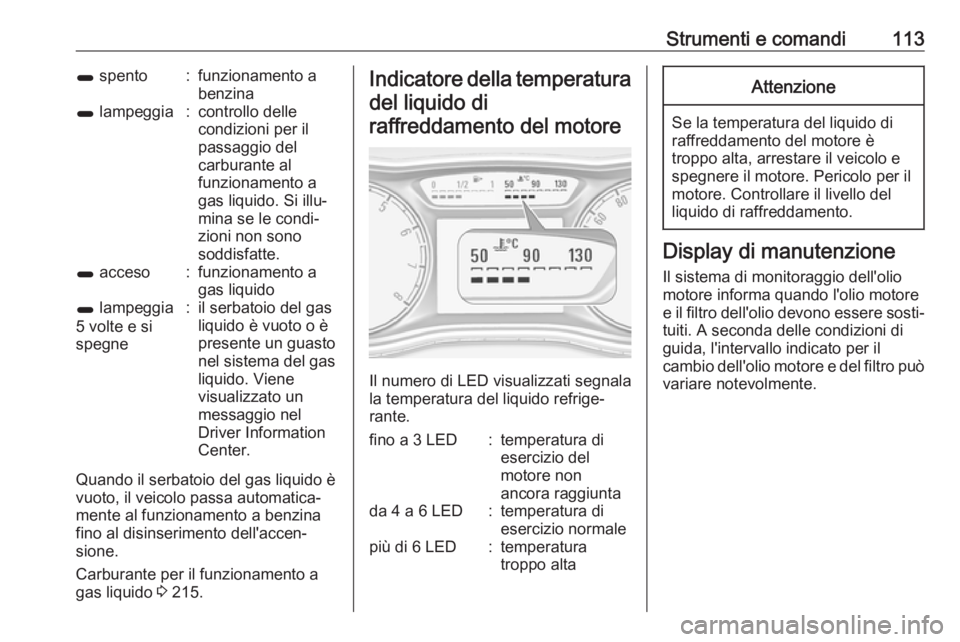 OPEL ZAFIRA C 2017.5 Manuale di uso e manutenzione (in Italian) Strumenti e comandi1131 spento:funzionamento a
benzina1 lampeggia:controllo delle
condizioni per il
passaggio del
carburante al
funzionamento a
gas liquido. Si illu‐
mina se le condi‐
zioni non s OPEL ZAFIRA C 2017.5 Manuale di uso e manutenzione (in Italian) Strumenti e comandi1131 spento:funzionamento a
benzina1 lampeggia:controllo delle
condizioni per il
passaggio del
carburante al
funzionamento a
gas liquido. Si illu‐
mina se le condi‐
zioni non s