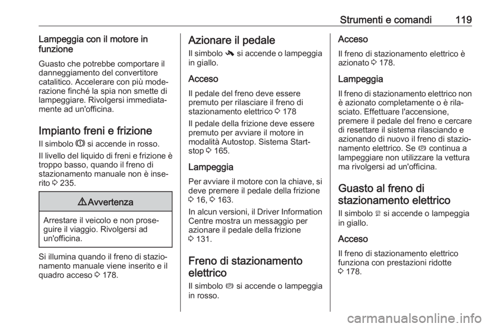 OPEL ZAFIRA C 2017.5 Manuale di uso e manutenzione (in Italian) Strumenti e comandi119Lampeggia con il motore in
funzione
Guasto che potrebbe comportare il
danneggiamento del convertitore
catalitico. Accelerare con più mode‐
razione finché la spia non smette d OPEL ZAFIRA C 2017.5 Manuale di uso e manutenzione (in Italian) Strumenti e comandi119Lampeggia con il motore in
funzione
Guasto che potrebbe comportare il
danneggiamento del convertitore
catalitico. Accelerare con più mode‐
razione finché la spia non smette d