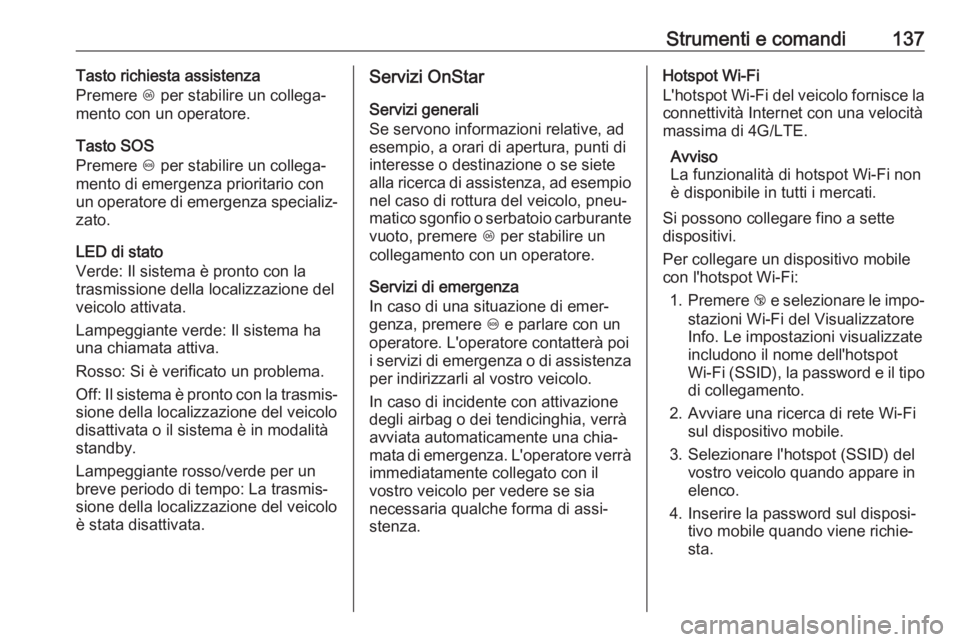 OPEL ZAFIRA C 2017.5  Manuale di uso e manutenzione (in Italian) Strumenti e comandi137Tasto richiesta assistenza
Premere  Z per stabilire un collega‐
mento con un operatore.
Tasto SOS
Premere  [ per stabilire un collega‐
mento di emergenza prioritario con
un o