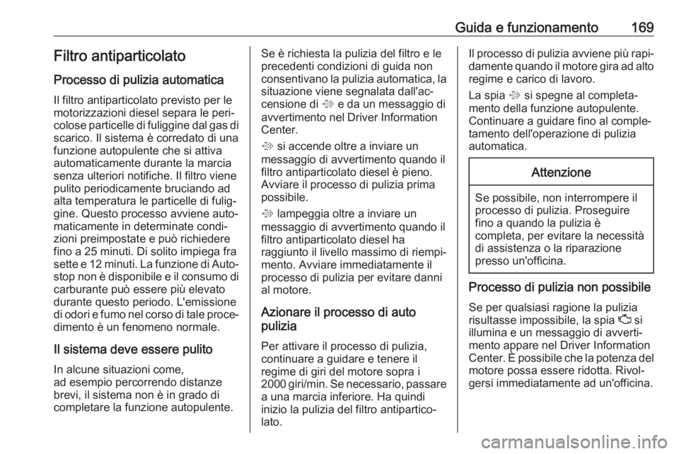 OPEL ZAFIRA C 2017.5  Manuale di uso e manutenzione (in Italian) Guida e funzionamento169Filtro antiparticolato
Processo di pulizia automatica
Il filtro antiparticolato previsto per le
motorizzazioni diesel separa le peri‐
colose particelle di fuliggine dal gas d