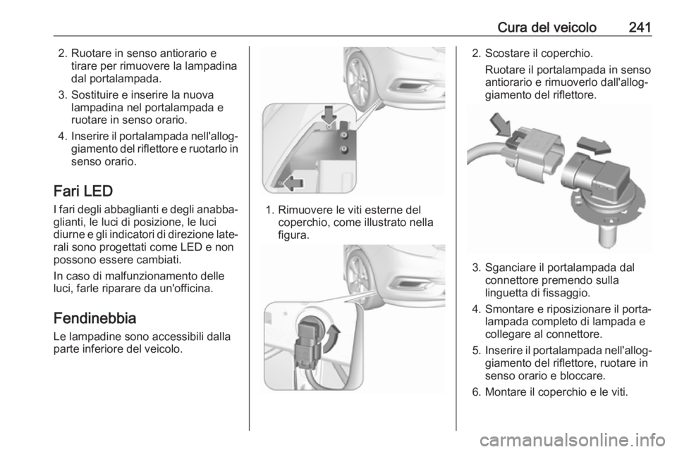 OPEL ZAFIRA C 2017.5 Manuale di uso e manutenzione (in Italian) Cura del veicolo2412. Ruotare in senso antiorario etirare per rimuovere la lampadina
dal portalampada.
3. Sostituire e inserire la nuova lampadina nel portalampada e
ruotare in senso orario.
4. Inseri OPEL ZAFIRA C 2017.5 Manuale di uso e manutenzione (in Italian) Cura del veicolo2412. Ruotare in senso antiorario etirare per rimuovere la lampadina
dal portalampada.
3. Sostituire e inserire la nuova lampadina nel portalampada e
ruotare in senso orario.
4. Inseri