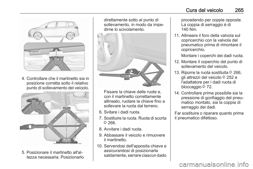 OPEL ZAFIRA C 2017.5  Manuale di uso e manutenzione (in Italian) Cura del veicolo265
4.Controllare che il martinetto sia in
posizione corretta sotto il relativo
punto di sollevamento del veicolo.
5. Posizionare il martinetto all'al‐ tezza necessaria. Posizion
