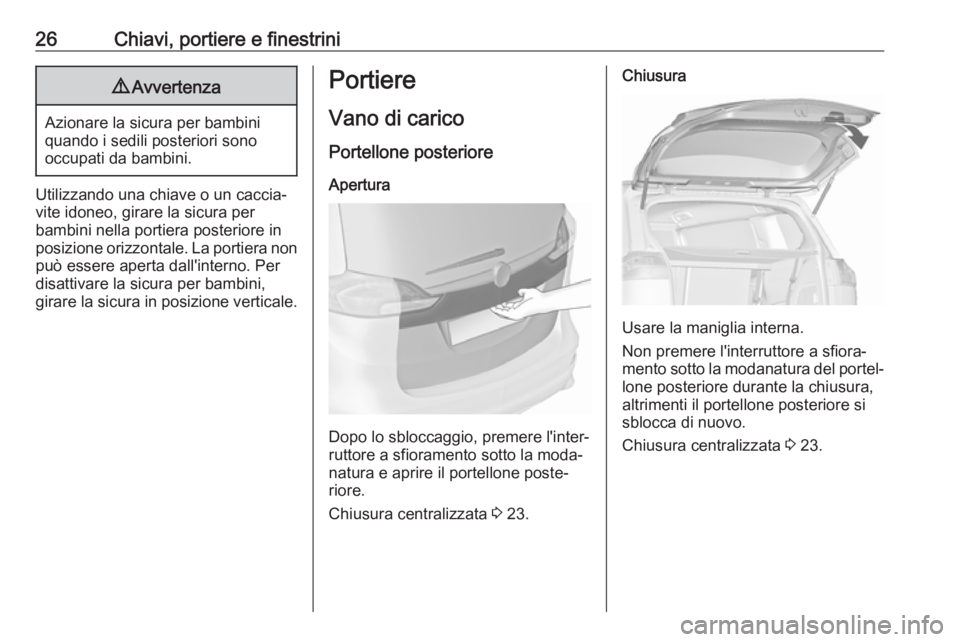 OPEL ZAFIRA C 2017.5 Manuale di uso e manutenzione (in Italian) 26Chiavi, portiere e finestrini9Avvertenza
Azionare la sicura per bambini
quando i sedili posteriori sono
occupati da bambini.
Utilizzando una chiave o un caccia‐ vite idoneo, girare la sicura per
b OPEL ZAFIRA C 2017.5 Manuale di uso e manutenzione (in Italian) 26Chiavi, portiere e finestrini9Avvertenza
Azionare la sicura per bambini
quando i sedili posteriori sono
occupati da bambini.
Utilizzando una chiave o un caccia‐ vite idoneo, girare la sicura per
b