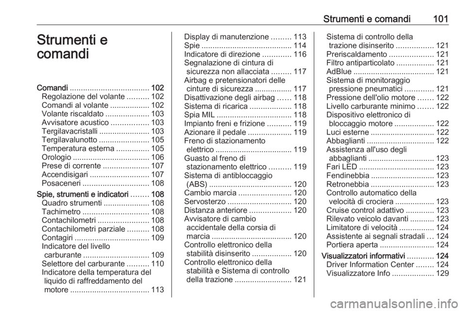 OPEL ZAFIRA C 2018  Manuale di uso e manutenzione (in Italian) Strumenti e comandi101Strumenti e
comandiComandi .................................... 102
Regolazione del volante ..........102
Comandi al volante ..................102
Volante riscaldato ............