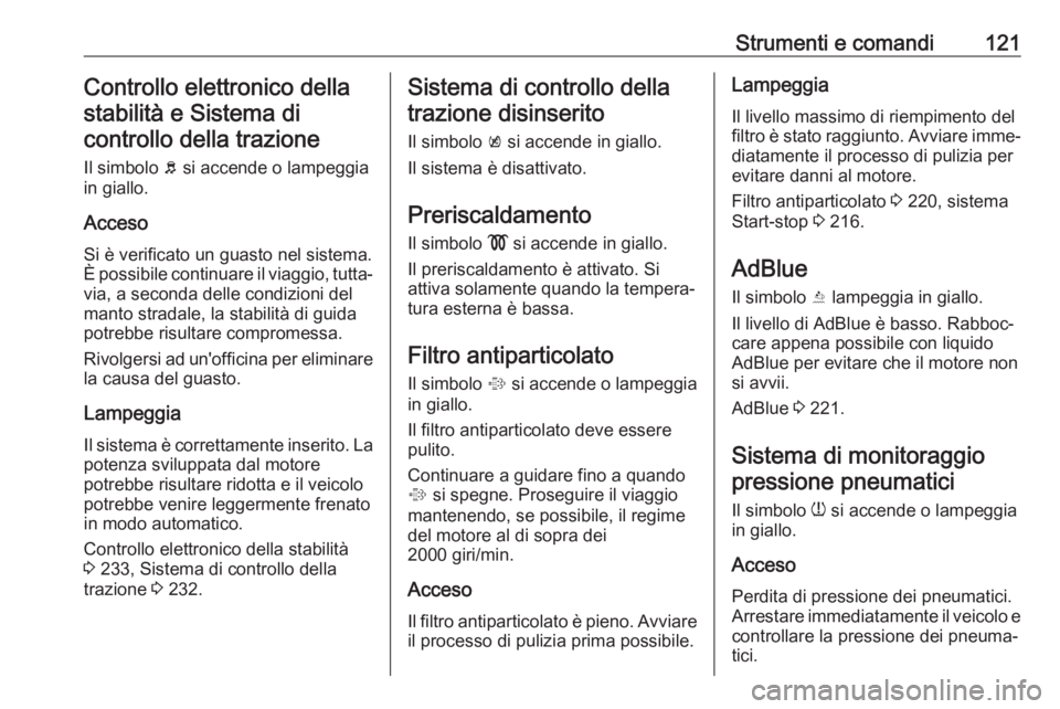 OPEL ZAFIRA C 2018  Manuale di uso e manutenzione (in Italian) Strumenti e comandi121Controllo elettronico dellastabilità e Sistema dicontrollo della trazione
Il simbolo  b si accende o lampeggia
in giallo.
Acceso Si è verificato un guasto nel sistema.
È possi