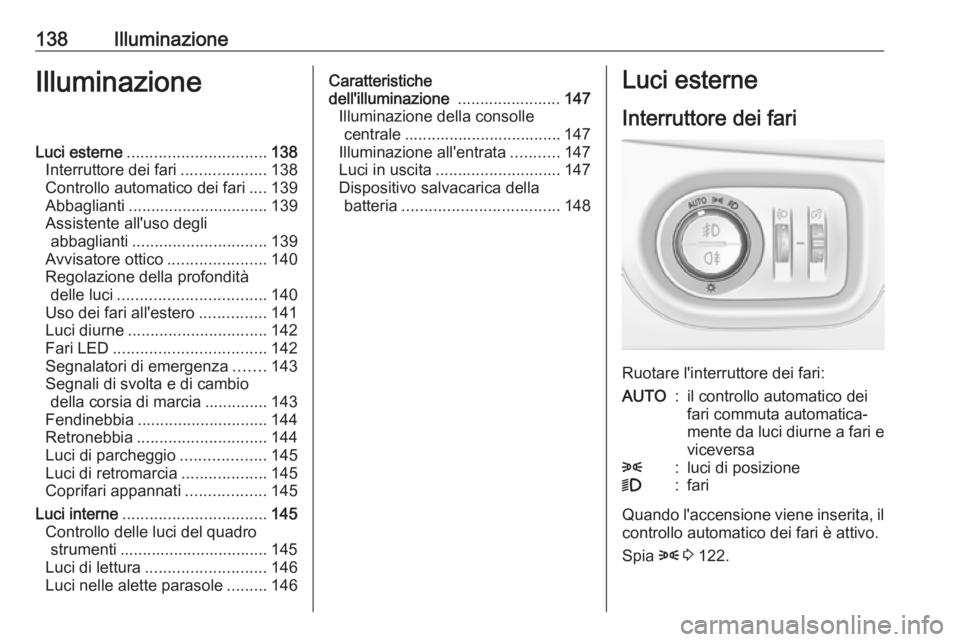 OPEL ZAFIRA C 2018  Manuale di uso e manutenzione (in Italian) 138IlluminazioneIlluminazioneLuci esterne............................... 138
Interruttore dei fari ...................138
Controllo automatico dei fari ....139
Abbaglianti ............................