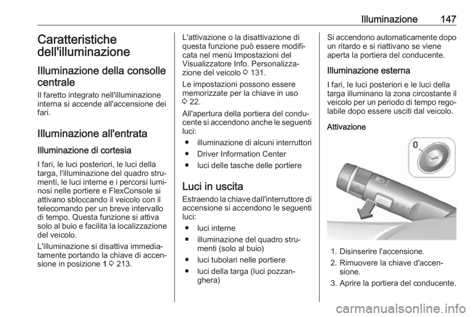 OPEL ZAFIRA C 2018 Manuale di uso e manutenzione (in Italian) Illuminazione147Caratteristiche
dell'illuminazione
Illuminazione della consolle centrale
Il faretto integrato nell'illuminazione
interna si accende all'accensione dei
fari.
Illuminazione a OPEL ZAFIRA C 2018 Manuale di uso e manutenzione (in Italian) Illuminazione147Caratteristiche
dell'illuminazione
Illuminazione della consolle centrale
Il faretto integrato nell'illuminazione
interna si accende all'accensione dei
fari.
Illuminazione a
