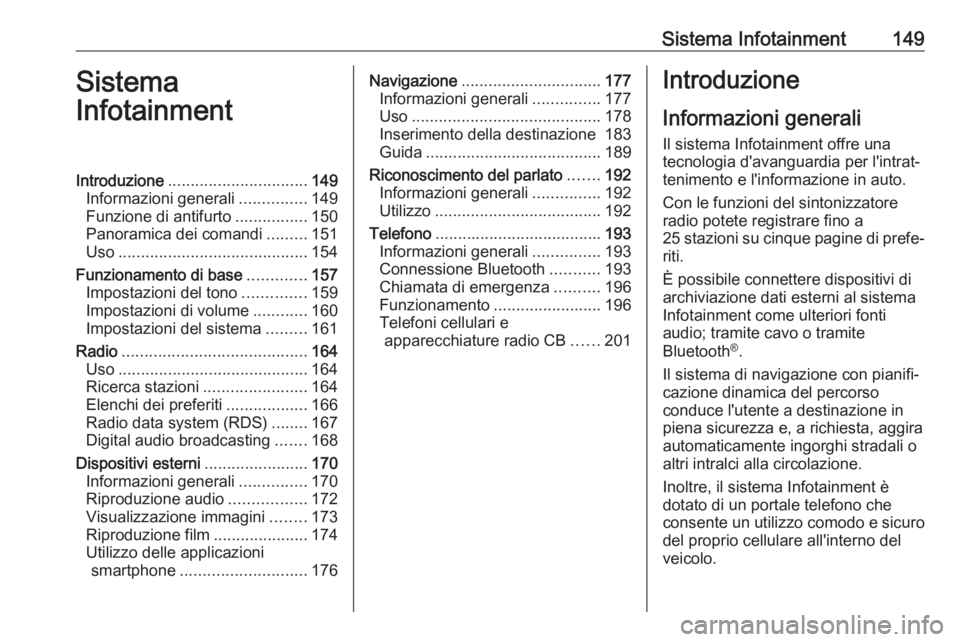 OPEL ZAFIRA C 2018 Manuale di uso e manutenzione (in Italian) Sistema Infotainment149Sistema
InfotainmentIntroduzione ............................... 149
Informazioni generali ...............149
Funzione di antifurto ................150
Panoramica dei comandi .. OPEL ZAFIRA C 2018 Manuale di uso e manutenzione (in Italian) Sistema Infotainment149Sistema
InfotainmentIntroduzione ............................... 149
Informazioni generali ...............149
Funzione di antifurto ................150
Panoramica dei comandi ..