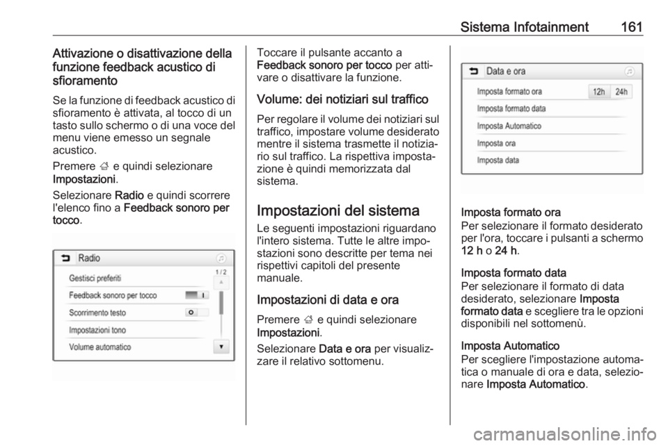 OPEL ZAFIRA C 2018  Manuale di uso e manutenzione (in Italian) Sistema Infotainment161Attivazione o disattivazione della
funzione feedback acustico di
sfioramento
Se la funzione di feedback acustico disfioramento è attivata, al tocco di un
tasto sullo schermo o 