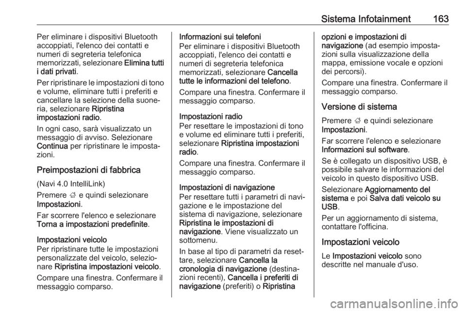 OPEL ZAFIRA C 2018  Manuale di uso e manutenzione (in Italian) Sistema Infotainment163Per eliminare i dispositivi Bluetooth
accoppiati, l'elenco dei contatti e
numeri di segreteria telefonica
memorizzati, selezionare  Elimina tutti
i dati privati .
Per ripris