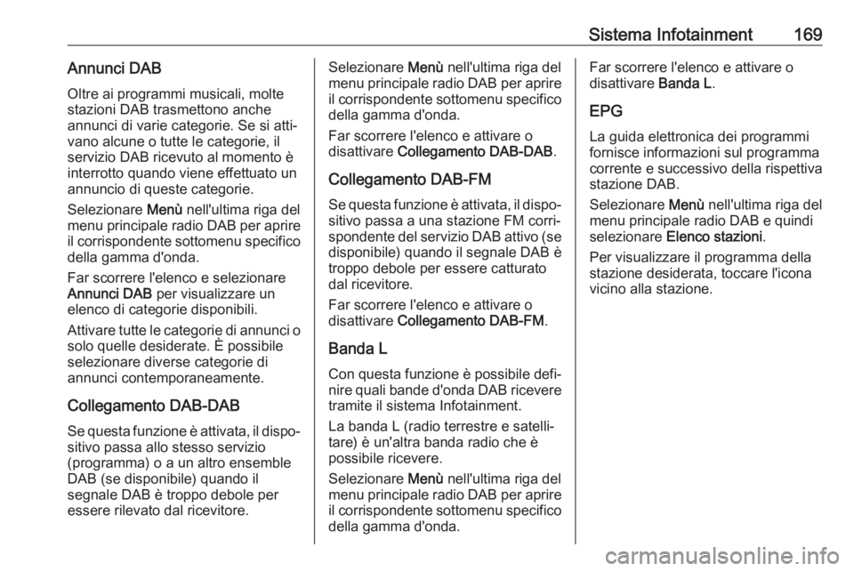 OPEL ZAFIRA C 2018  Manuale di uso e manutenzione (in Italian) Sistema Infotainment169Annunci DABOltre ai programmi musicali, molte
stazioni DAB trasmettono anche
annunci di varie categorie. Se si atti‐
vano alcune o tutte le categorie, il
servizio DAB ricevuto
