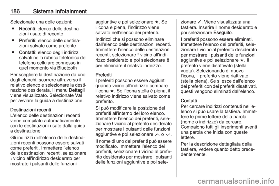 OPEL ZAFIRA C 2018  Manuale di uso e manutenzione (in Italian) 186Sistema InfotainmentSelezionate una delle opzioni:● Recenti : elenco delle destina‐
zioni usate di recente
● Preferiti : elenco delle destina‐
zioni salvate come preferite
● Contatti : el