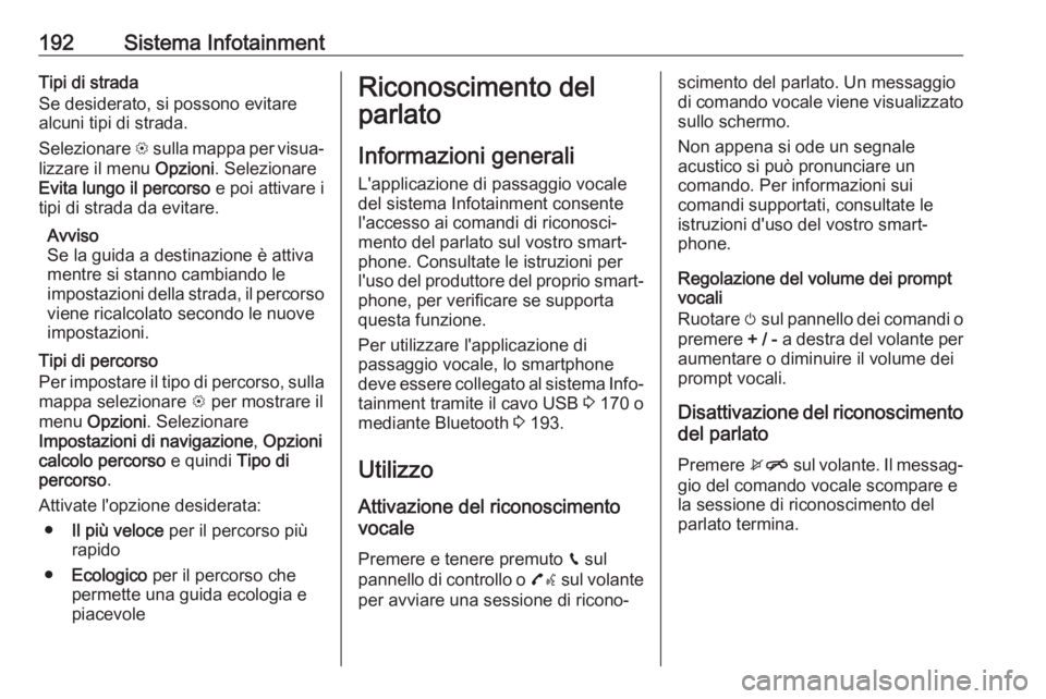 OPEL ZAFIRA C 2018  Manuale di uso e manutenzione (in Italian) 192Sistema InfotainmentTipi di strada
Se desiderato, si possono evitare
alcuni tipi di strada.
Selezionare  L sulla mappa per visua‐
lizzare il menu  Opzioni. Selezionare
Evita lungo il percorso  e 