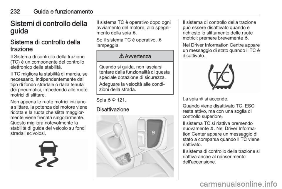 OPEL ZAFIRA C 2018  Manuale di uso e manutenzione (in Italian) 232Guida e funzionamentoSistemi di controllo dellaguida
Sistema di controllo dellatrazione
Il Sistema di controllo della trazione
(TC) è un componente del controllo
elettronico della stabilità.
Il T