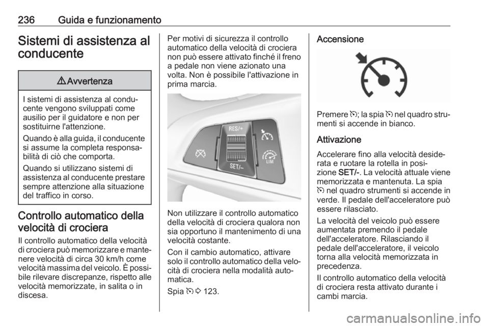 OPEL ZAFIRA C 2018  Manuale di uso e manutenzione (in Italian) 236Guida e funzionamentoSistemi di assistenza alconducente9 Avvertenza
I sistemi di assistenza al condu‐
cente vengono sviluppati come ausilio per il guidatore e non per
sostituirne l'attenzione