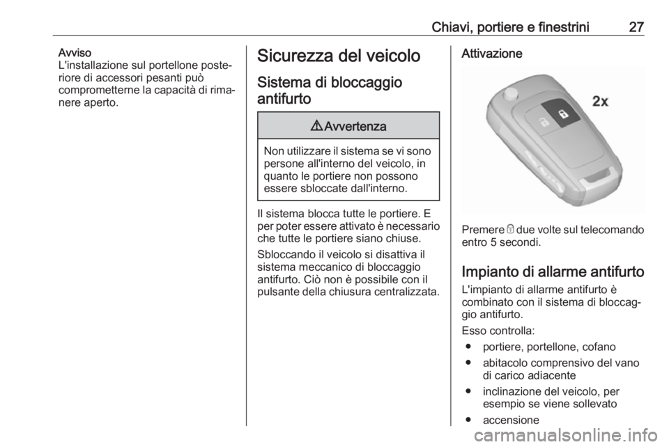 OPEL ZAFIRA C 2018 Manuale di uso e manutenzione (in Italian) Chiavi, portiere e finestrini27Avviso
L'installazione sul portellone poste‐ riore di accessori pesanti può
comprometterne la capacità di rima‐
nere aperto.Sicurezza del veicolo
Sistema di bl OPEL ZAFIRA C 2018 Manuale di uso e manutenzione (in Italian) Chiavi, portiere e finestrini27Avviso
L'installazione sul portellone poste‐ riore di accessori pesanti può
comprometterne la capacità di rima‐
nere aperto.Sicurezza del veicolo
Sistema di bl