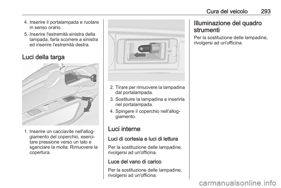 OPEL ZAFIRA C 2018 Manuale di uso e manutenzione (in Italian) Cura del veicolo2934. Inserire il portalampada e ruotarein senso orario.
5. Inserire l'estremità sinistra della lampada, farla scorrere a sinistra
ed inserire l'estremità destra.
Luci della OPEL ZAFIRA C 2018 Manuale di uso e manutenzione (in Italian) Cura del veicolo2934. Inserire il portalampada e ruotarein senso orario.
5. Inserire l'estremità sinistra della lampada, farla scorrere a sinistra
ed inserire l'estremità destra.
Luci della