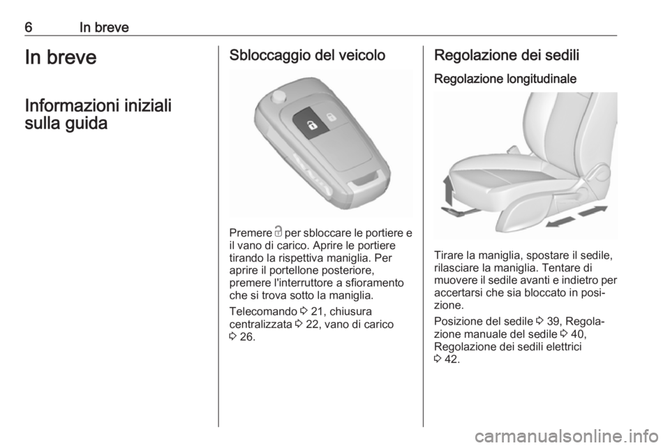 OPEL ZAFIRA C 2018 Manuale di uso e manutenzione (in Italian) 6In breveIn breveInformazioni inizialisulla guidaSbloccaggio del veicolo
Premere c
per sbloccare le portiere e
il vano di carico. Aprire le portiere tirando la rispettiva maniglia. Per
aprire il por OPEL ZAFIRA C 2018 Manuale di uso e manutenzione (in Italian) 6In breveIn breveInformazioni inizialisulla guidaSbloccaggio del veicolo
Premere c
per sbloccare le portiere e
il vano di carico. Aprire le portiere tirando la rispettiva maniglia. Per
aprire il por