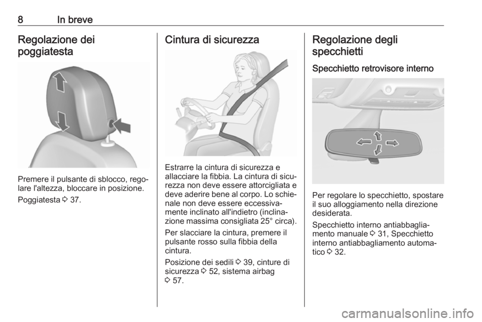 OPEL ZAFIRA C 2018  Manuale di uso e manutenzione (in Italian) 8In breveRegolazione dei
poggiatesta
Premere il pulsante di sblocco, rego‐
lare l'altezza, bloccare in posizione.
Poggiatesta  3 37.
Cintura di sicurezza
Estrarre la cintura di sicurezza e
allac
