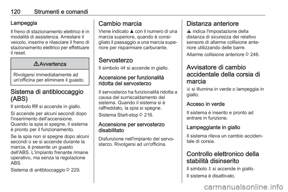 OPEL ZAFIRA C 2018.5  Manuale di uso e manutenzione (in Italian) 120Strumenti e comandiLampeggia
Il freno di stazionamento elettrico è in modalità di assistenza. Arrestare il
veicolo, inserire e rilasciare il freno di
stazionamento elettrico per effettuare il res