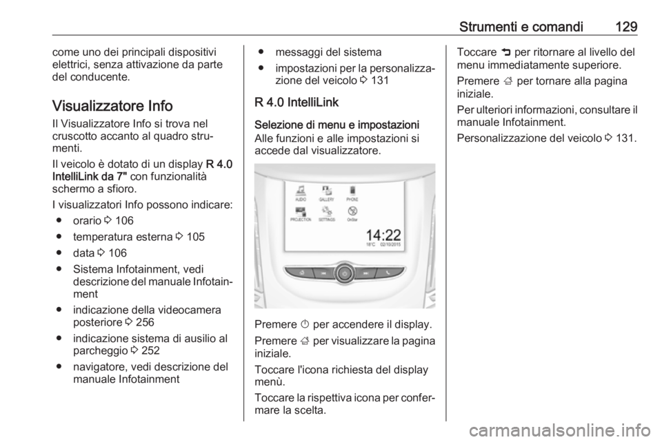 OPEL ZAFIRA C 2018.5 Manuale di uso e manutenzione (in Italian) Strumenti e comandi129come uno dei principali dispositivi
elettrici, senza attivazione da parte
del conducente.
Visualizzatore Info
Il Visualizzatore Info si trova nel
cruscotto accanto al quadro stru OPEL ZAFIRA C 2018.5 Manuale di uso e manutenzione (in Italian) Strumenti e comandi129come uno dei principali dispositivi
elettrici, senza attivazione da parte
del conducente.
Visualizzatore Info
Il Visualizzatore Info si trova nel
cruscotto accanto al quadro stru