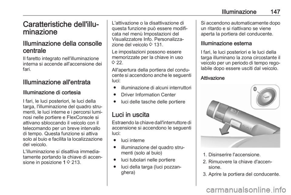 OPEL ZAFIRA C 2018.5  Manuale di uso e manutenzione (in Italian) Illuminazione147Caratteristiche dell'illu‐
minazione
Illuminazione della consolle centrale
Il faretto integrato nell'illuminazione interna si accende all'accensione dei
fari.
Illuminazio