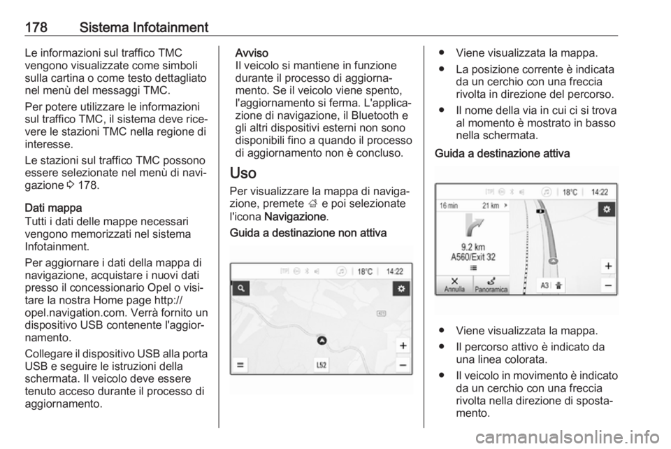 OPEL ZAFIRA C 2018.5 Manuale di uso e manutenzione (in Italian) 178Sistema InfotainmentLe informazioni sul traffico TMC
vengono visualizzate come simboli
sulla cartina o come testo dettagliato
nel menù del messaggi TMC.
Per potere utilizzare le informazioni sul t OPEL ZAFIRA C 2018.5 Manuale di uso e manutenzione (in Italian) 178Sistema InfotainmentLe informazioni sul traffico TMC
vengono visualizzate come simboli
sulla cartina o come testo dettagliato
nel menù del messaggi TMC.
Per potere utilizzare le informazioni sul t