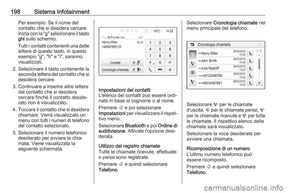 OPEL ZAFIRA C 2018.5 Manuale di uso e manutenzione (in Italian) 198Sistema InfotainmentPer esempio: Se il nome del
contatto che si desidera cercare
inizia con la "g" selezionare il tasto ghi sullo schermo.
Tutti i contatti contenenti una delle lettere di OPEL ZAFIRA C 2018.5 Manuale di uso e manutenzione (in Italian) 198Sistema InfotainmentPer esempio: Se il nome del
contatto che si desidera cercare
inizia con la "g" selezionare il tasto ghi sullo schermo.
Tutti i contatti contenenti una delle lettere di