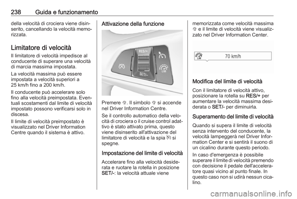 OPEL ZAFIRA C 2018.5 Manuale di uso e manutenzione (in Italian) 238Guida e funzionamentodella velocità di crociera viene disin‐
serito, cancellando la velocità memo‐ rizzata.
Limitatore di velocità
Il limitatore di velocità impedisce al
conducente di super OPEL ZAFIRA C 2018.5 Manuale di uso e manutenzione (in Italian) 238Guida e funzionamentodella velocità di crociera viene disin‐
serito, cancellando la velocità memo‐ rizzata.
Limitatore di velocità
Il limitatore di velocità impedisce al
conducente di super