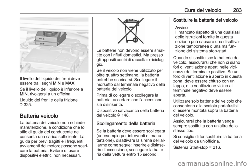 OPEL ZAFIRA C 2018.5  Manuale di uso e manutenzione (in Italian) Cura del veicolo283
Il livello del liquido dei freni deve
essere tra i segni  MIN e MAX .
Se il livello del liquido è inferiore a
MIN , rivolgersi a un officina.
Liquido dei freni e della frizione
3 