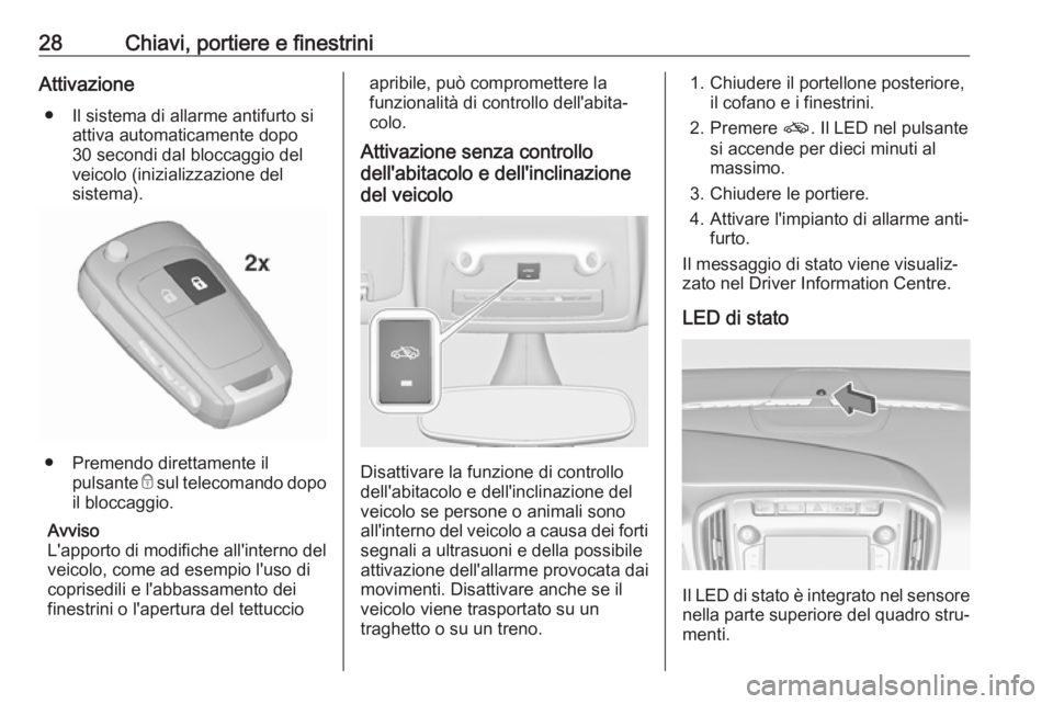 OPEL ZAFIRA C 2018.5  Manuale di uso e manutenzione (in Italian) 28Chiavi, portiere e finestriniAttivazione● Il sistema di allarme antifurto si attiva automaticamente dopo
30 secondi dal bloccaggio del
veicolo (inizializzazione del
sistema).
● Premendo direttam