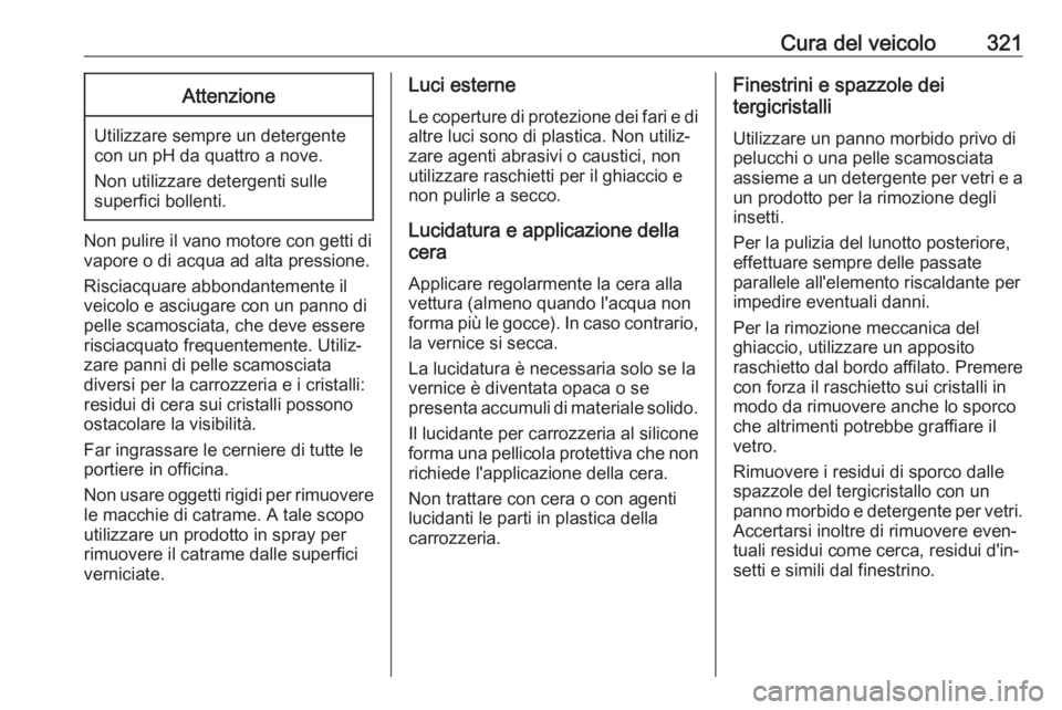 OPEL ZAFIRA C 2018.5  Manuale di uso e manutenzione (in Italian) Cura del veicolo321Attenzione
Utilizzare sempre un detergente
con un pH da quattro a nove.
Non utilizzare detergenti sulle
superfici bollenti.
Non pulire il vano motore con getti di
vapore o di acqua 