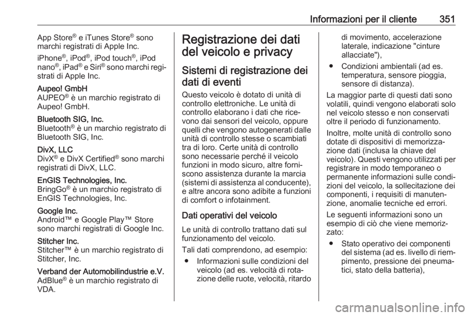 OPEL ZAFIRA C 2018.5  Manuale di uso e manutenzione (in Italian) Informazioni per il cliente351App Store®
 e iTunes Store ®
 sono
marchi registrati di Apple Inc.
iPhone ®
, iPod ®
, iPod touch ®
, iPod
nano ®
, iPad ®
 e Siri ®
 sono marchi regi‐
strati d